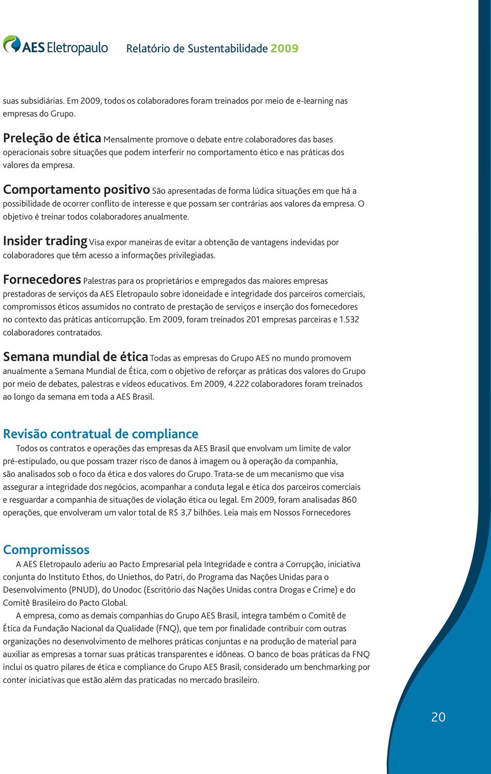 Comportamento positivo São apresentadas de forma lúdica situações em que há a possibilidade de ocorrer conflito de interesse e que possam ser contrárias aos valores da empresa.