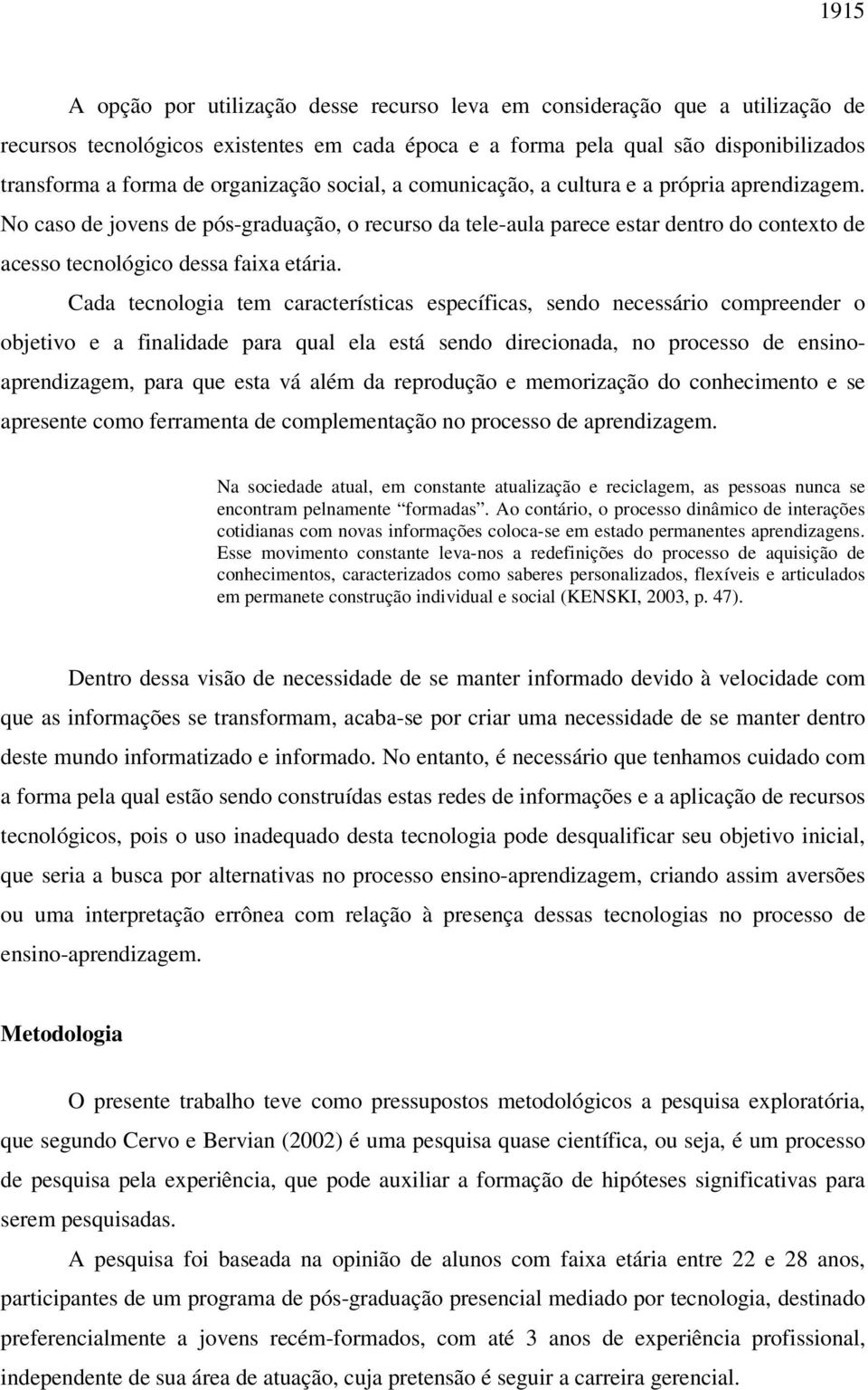 No caso de jovens de pós-graduação, o recurso da tele-aula parece estar dentro do contexto de acesso tecnológico dessa faixa etária.