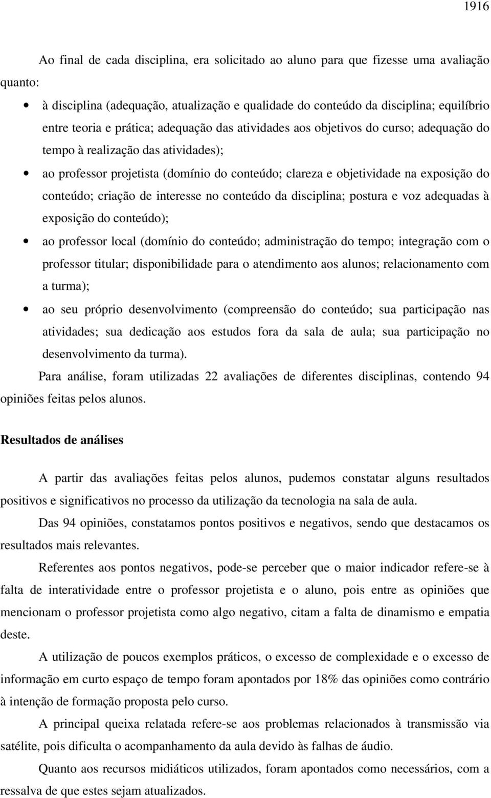 conteúdo; criação de interesse no conteúdo da disciplina; postura e voz adequadas à exposição do conteúdo); ao professor local (domínio do conteúdo; administração do tempo; integração com o professor