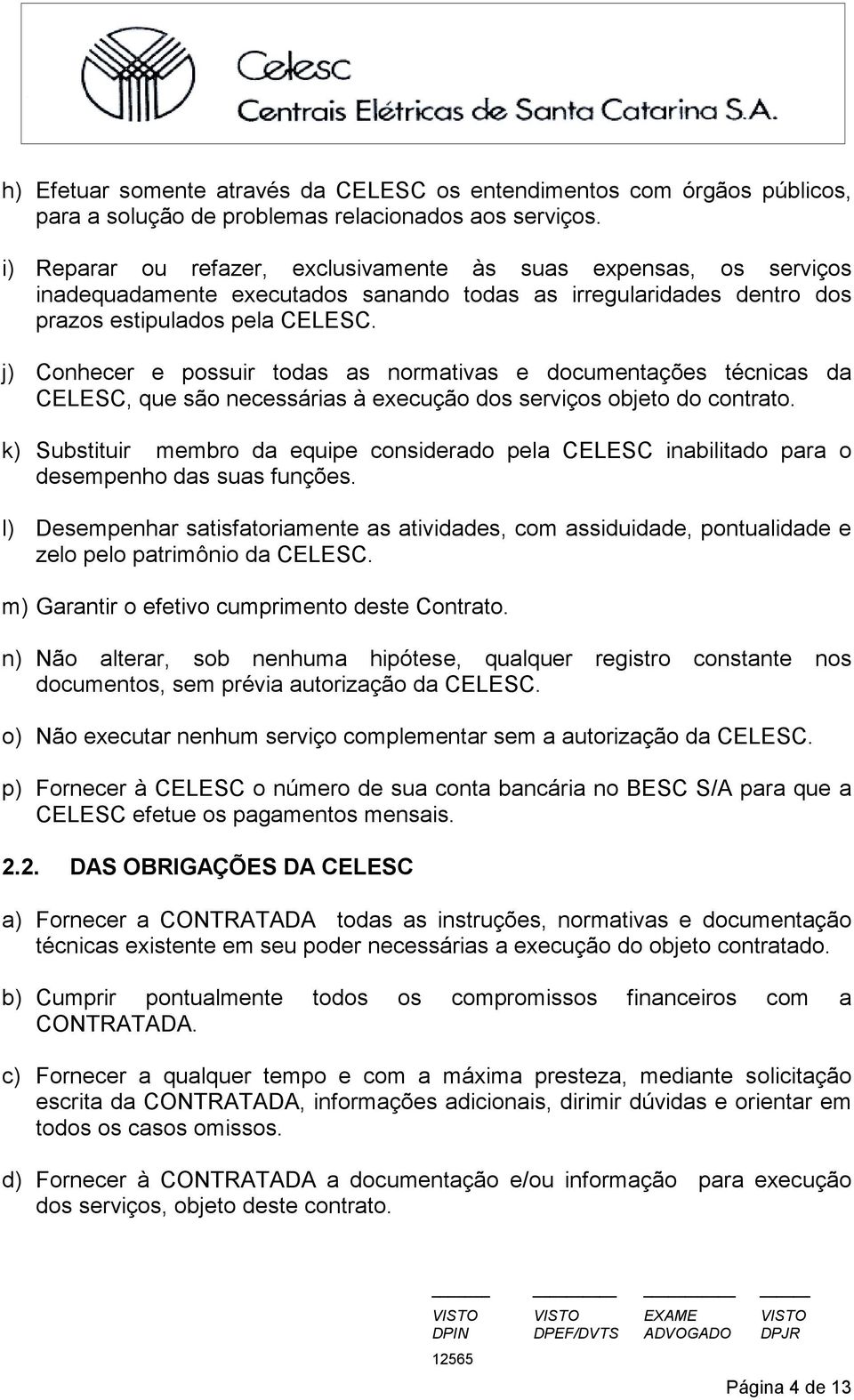 j) Conhecer e possuir todas as normativas e documentações técnicas da CELESC, que são necessárias à execução dos serviços objeto do contrato.