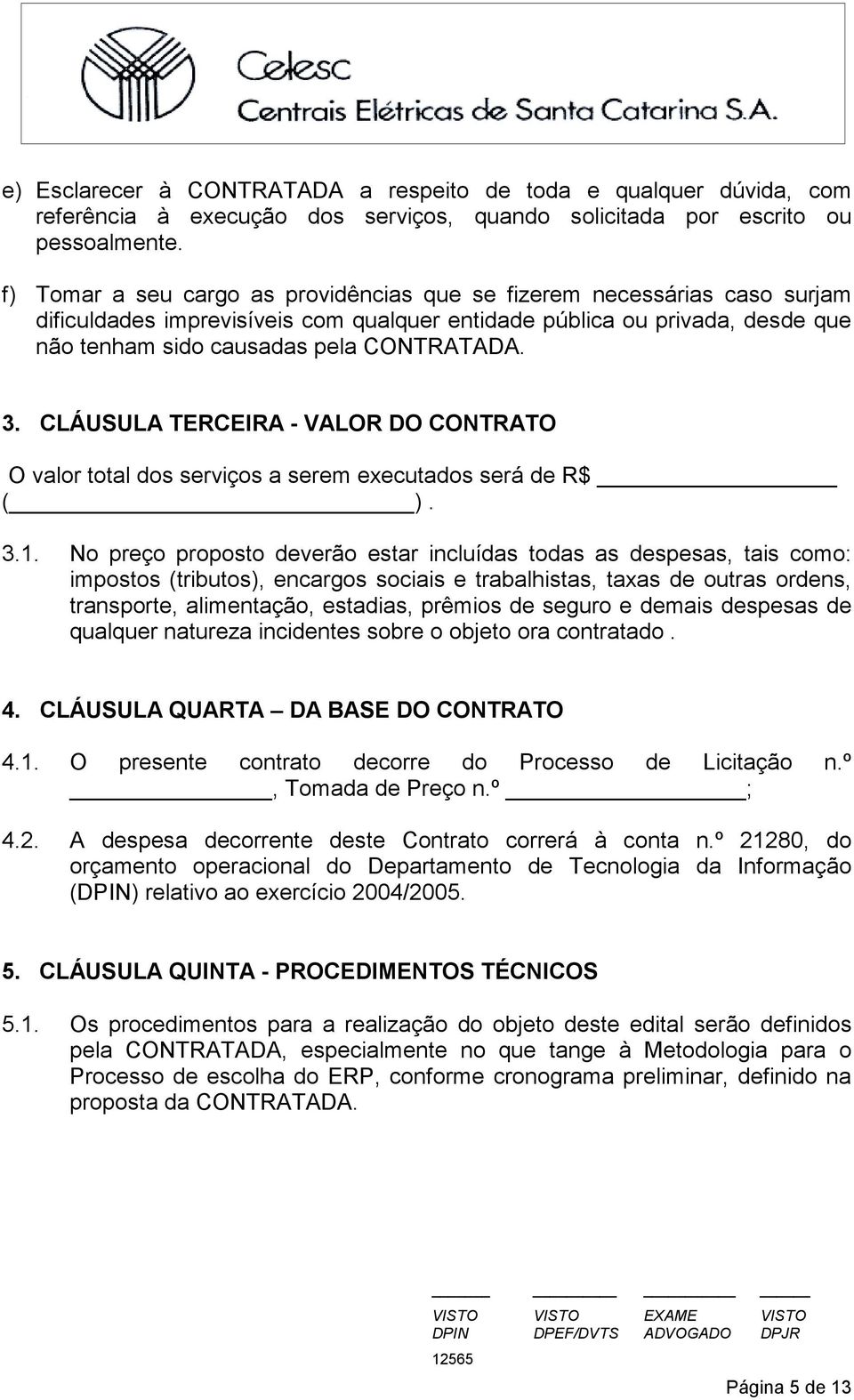 CLÁUSULA TERCEIRA - VALOR DO CONTRATO O valor total dos serviços a serem executados será de R$ ( ). 3.1.