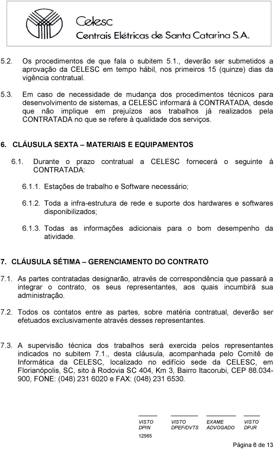 CONTRATADA no que se refere à qualidade dos serviços. 6. CLÁUSULA SEXTA MATERIAIS E EQUIPAMENTOS 6.1. Durante o prazo contratual a CELESC fornecerá o seguinte à CONTRATADA: 6.1.1. Estações de trabalho e Software necessário; 6.