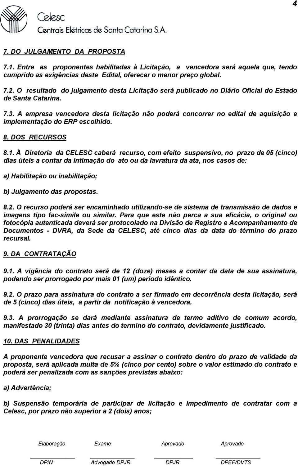 A empresa vencedora desta licitação não poderá concorrer no edital de aquisição e implementação do ERP escolhido. 8. DOS RECURSOS 8.1.