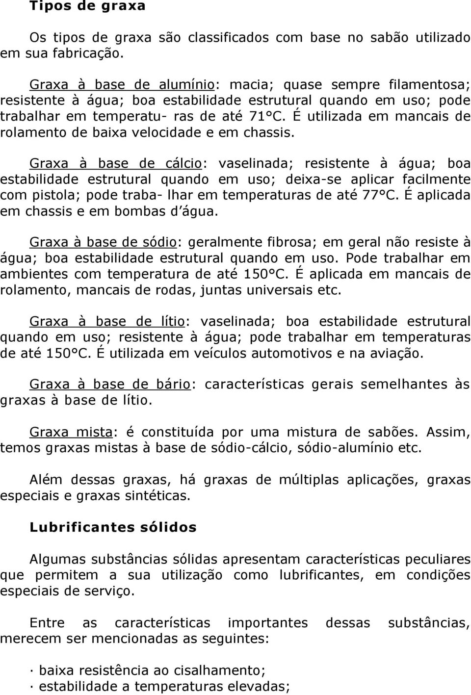 É utilizada em mancais de rolamento de baixa velocidade e em chassis.