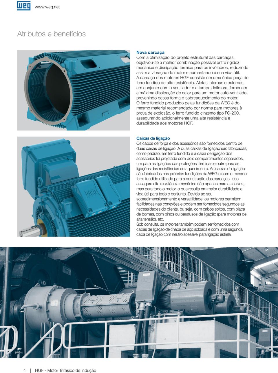 reduzindo assim a vibração do motor e aumentando a sua vida útil. A carcaça dos motores HGF consiste em uma única peça de ferro fundido de alta resistência.