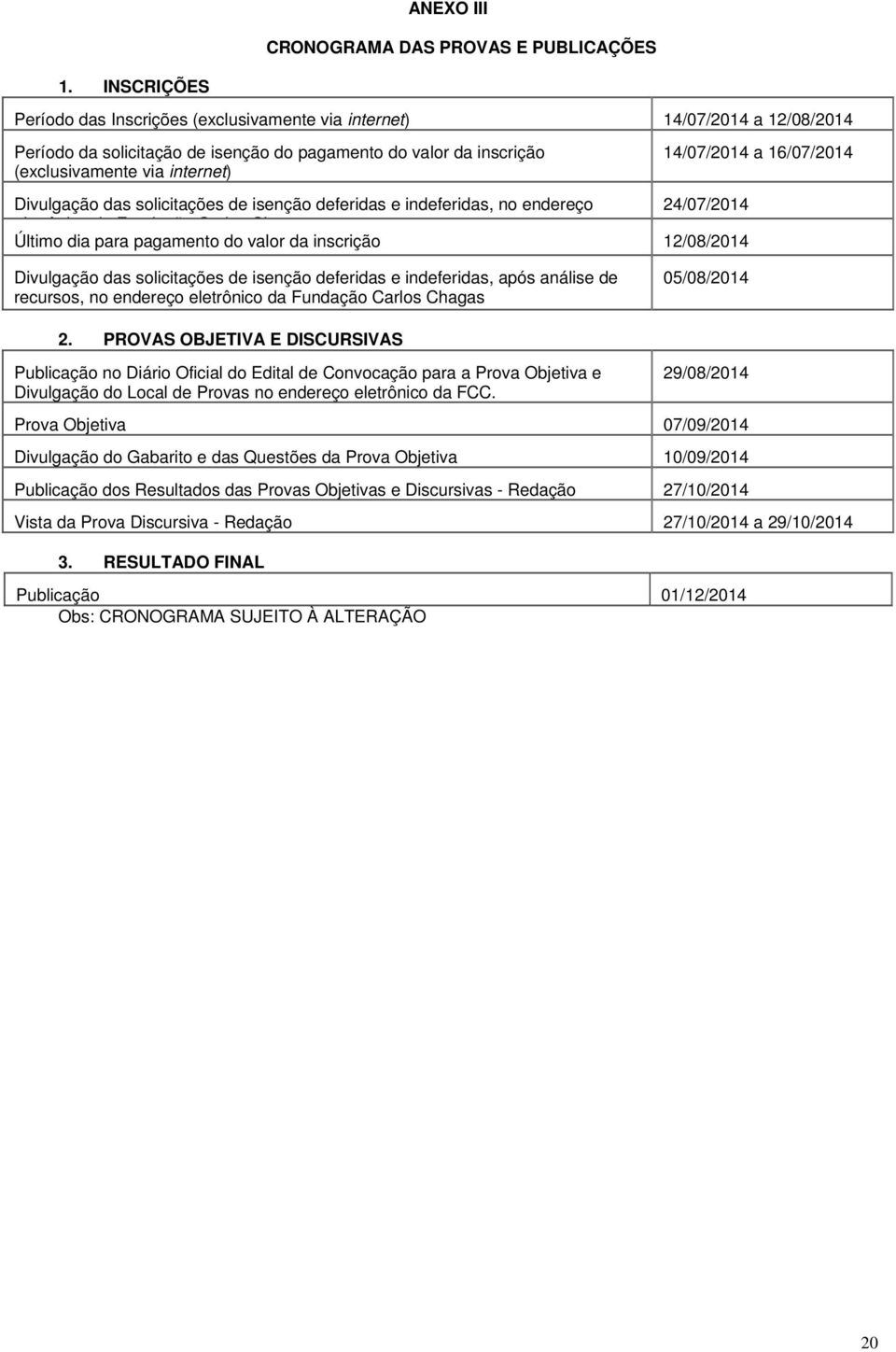 16/07/2014 Divulgação das solicitações de isenção deferidas e indeferidas, no endereço 24/07/2014 eletrônico da Fundação Carlos Chagas Último dia para pagamento do valor da inscrição 12/08/2014