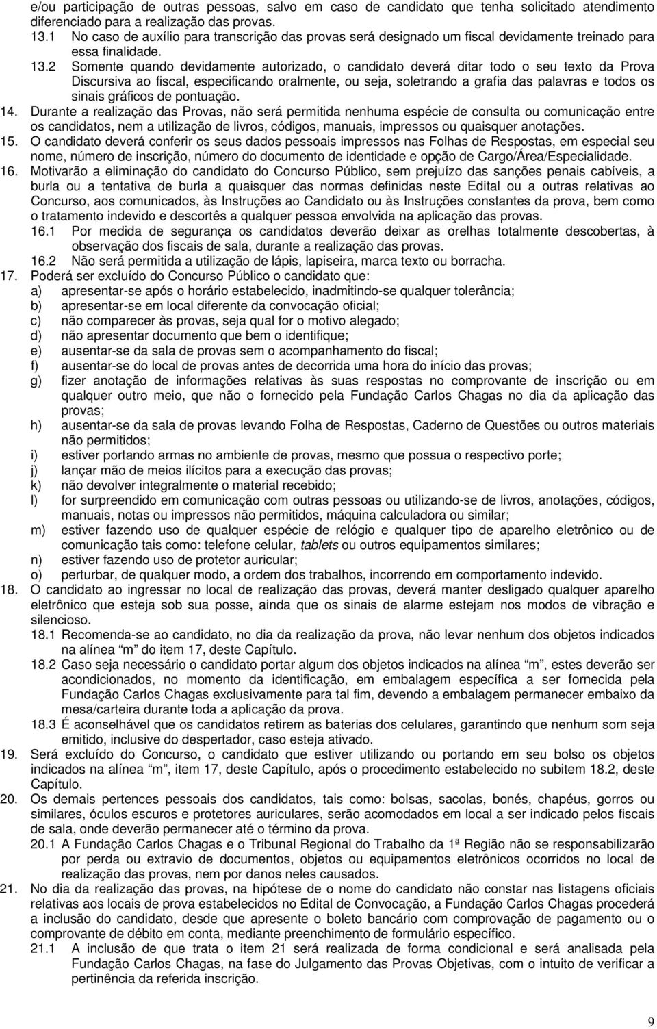 2 Somente quando devidamente autorizado, o candidato deverá ditar todo o seu texto da Prova Discursiva ao fiscal, especificando oralmente, ou seja, soletrando a grafia das palavras e todos os sinais