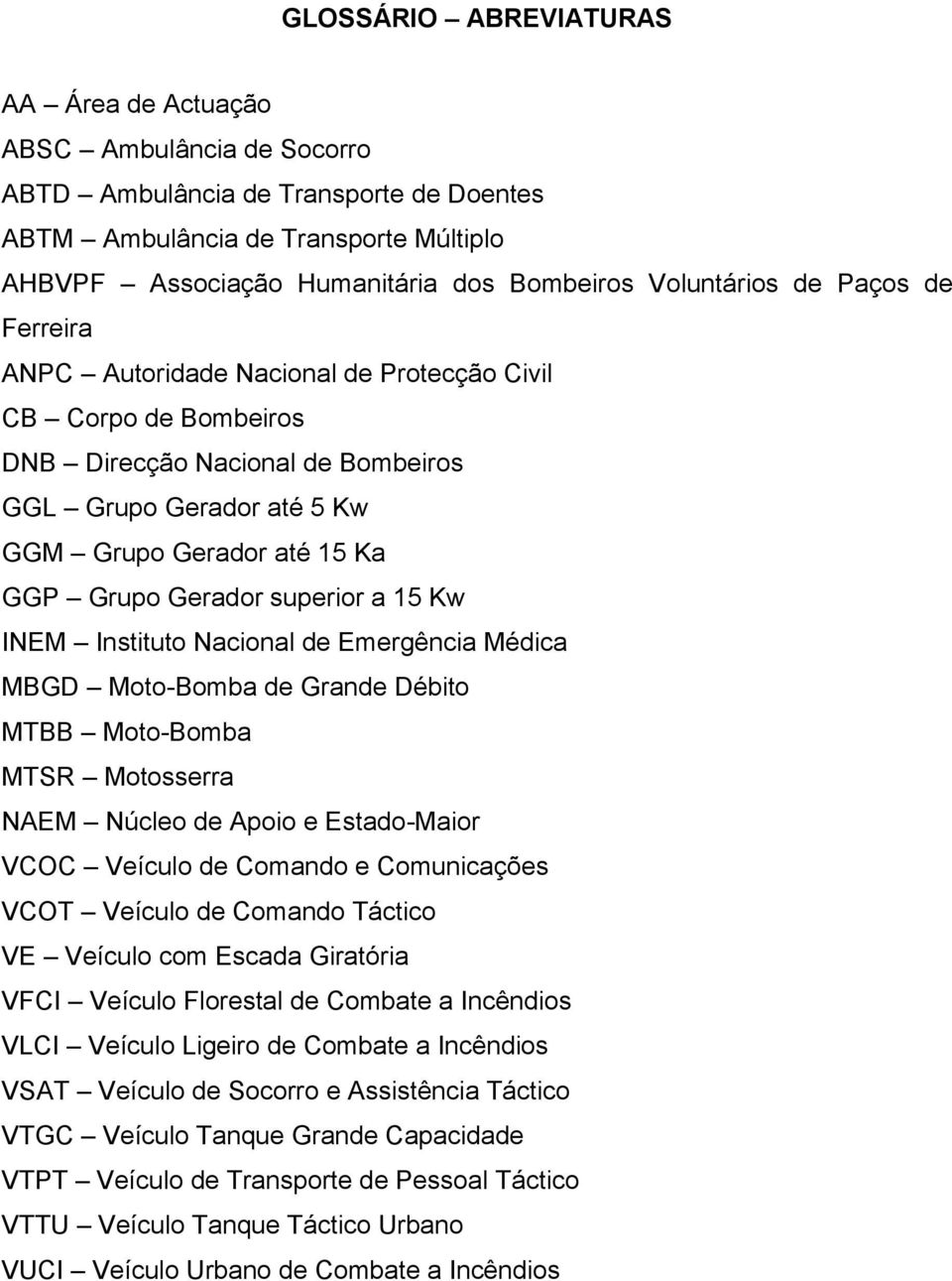 Gerador superior a 15 Kw INEM Instituto Nacional de Emergência Médica MBGD Moto-Bomba de Grande Débito MTBB Moto-Bomba MTSR Motosserra NAEM Núcleo de Apoio e Estado-Maior VCOC Veículo de Comando e