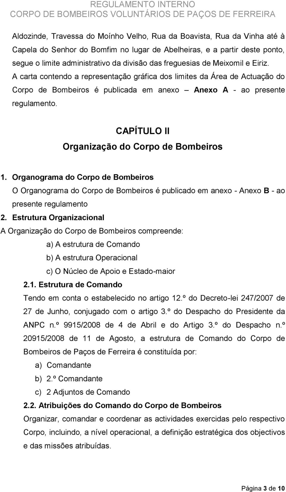 A carta contendo a representação gráfica dos limites da Área de Actuação do Corpo de Bombeiros é publicada em anexo Anexo A - ao presente regulamento. CAPÍTULO II Organização do Corpo de Bombeiros 1.