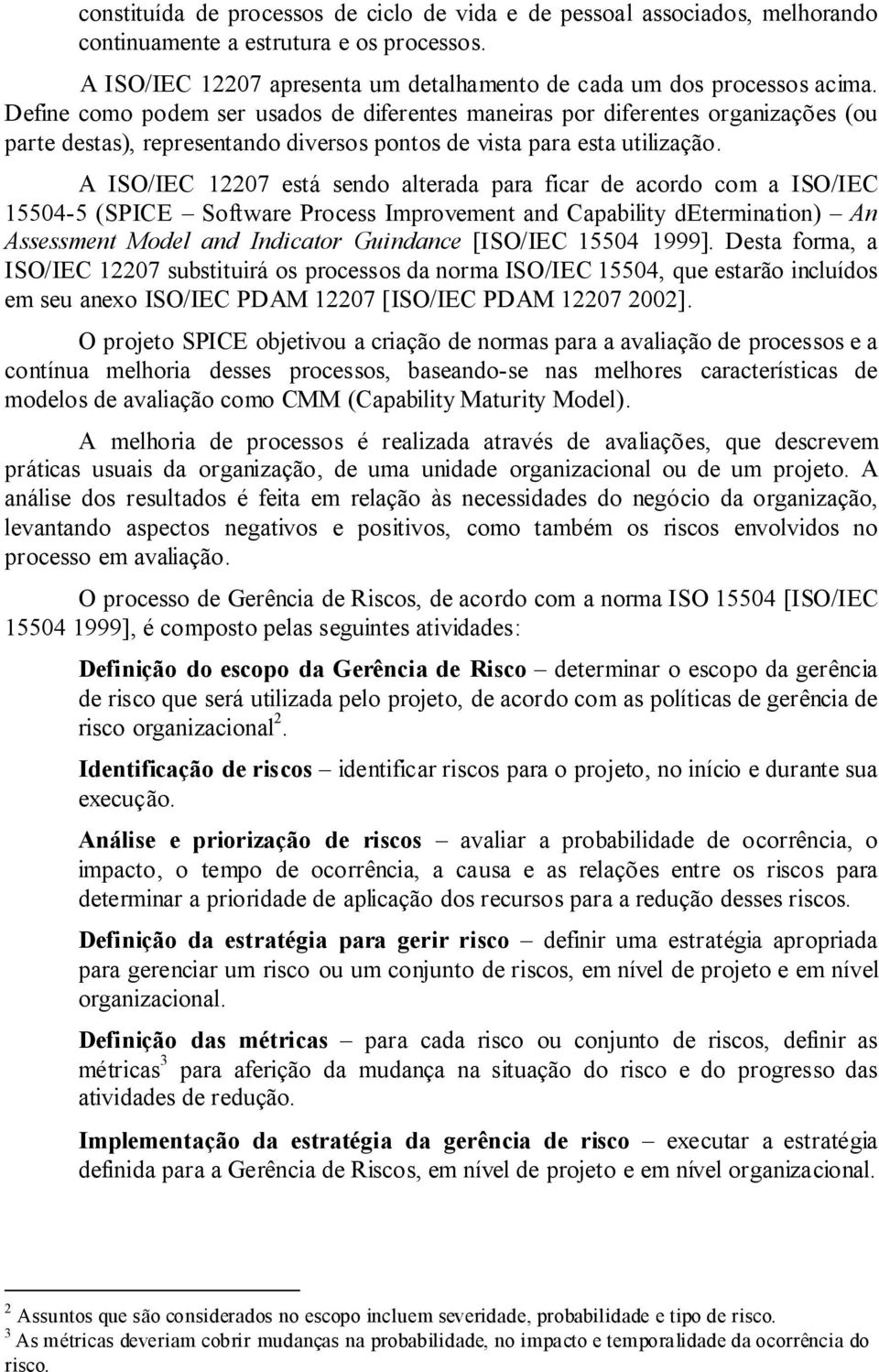 A ISO/IEC 12207 está sendo alterada para ficar de acordo com a ISO/IEC 15504-5 (SPICE Software Process Improvement and Capability determination) An Assessment Model and Indicator Guindance [ISO/IEC