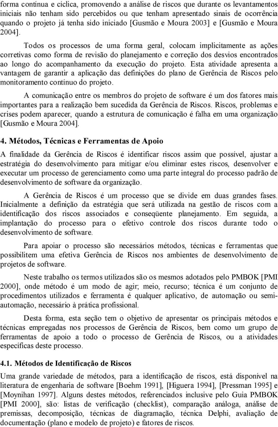 Todos os processos de uma forma geral, colocam implicitamente as ações corretivas como forma de revisão do planejamento e correção dos desvios encontrados ao longo do acompanhamento da execução do