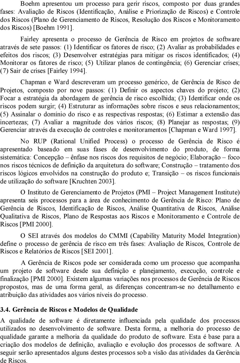 Fairley apresenta o processo de Gerência de Risco em projetos de software através de sete passos: (1) Identificar os fatores de risco; (2) Avaliar as probabilidades e efeitos dos riscos; (3)