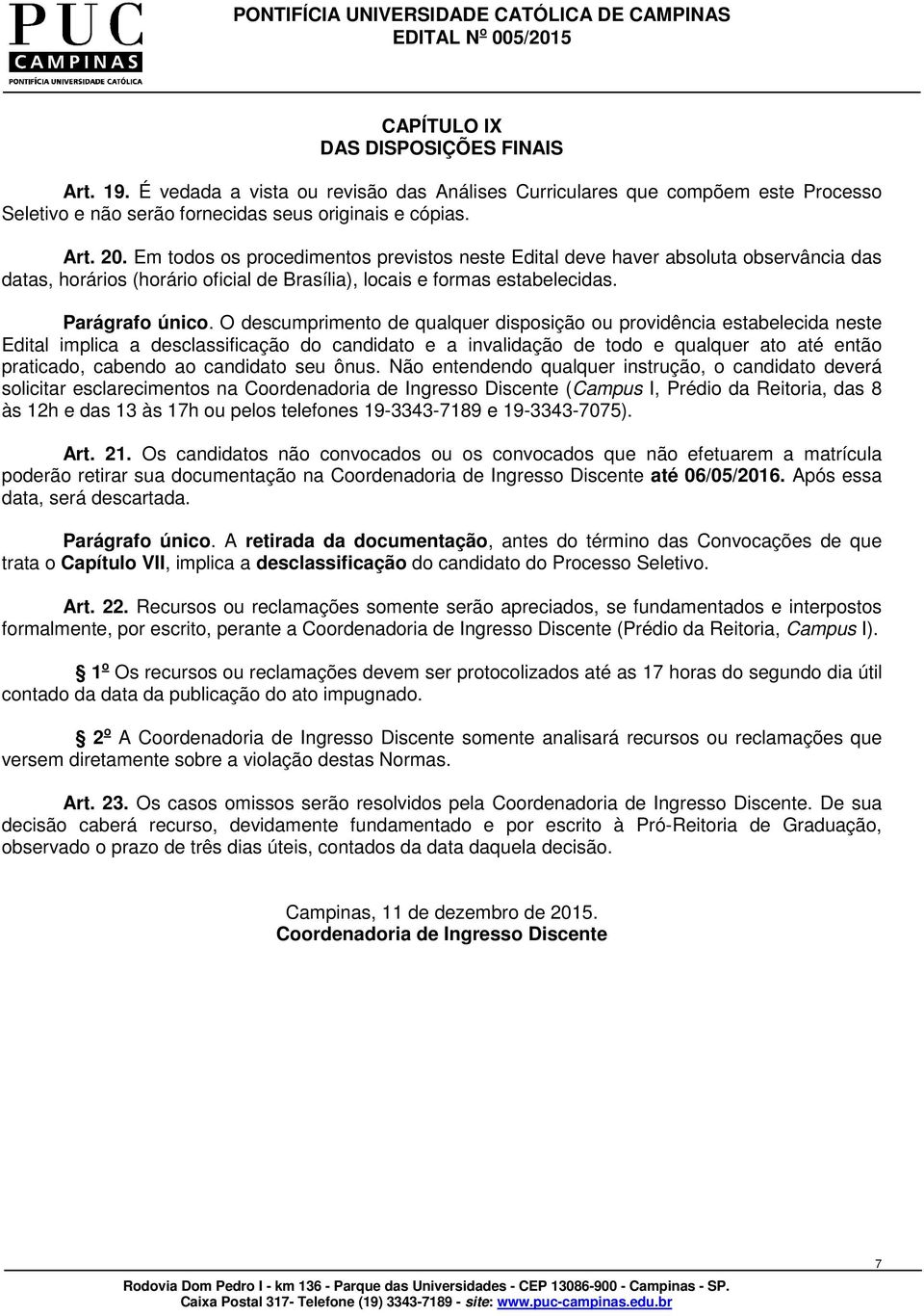 O descumprimento de qualquer disposição ou providência estabelecida neste Edital implica a desclassificação do candidato e a invalidação de todo e qualquer ato até então praticado, cabendo ao