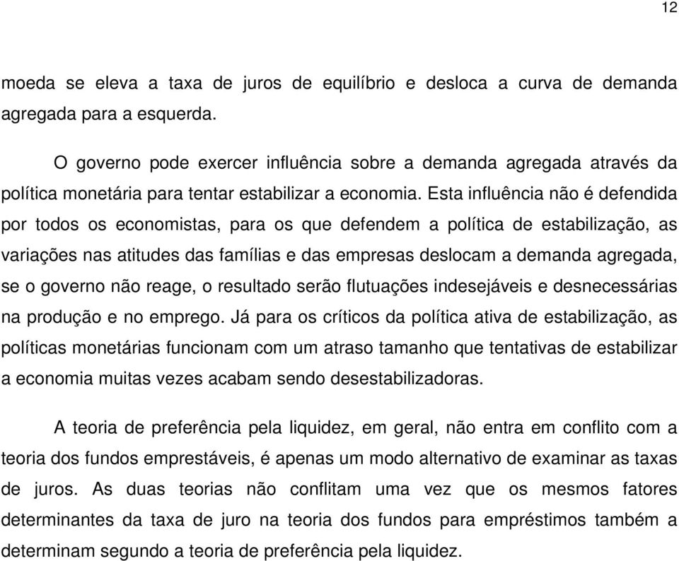 Esta influência não é defendida por todos os economistas, para os que defendem a política de estabilização, as variações nas atitudes das famílias e das empresas deslocam a demanda agregada, se o