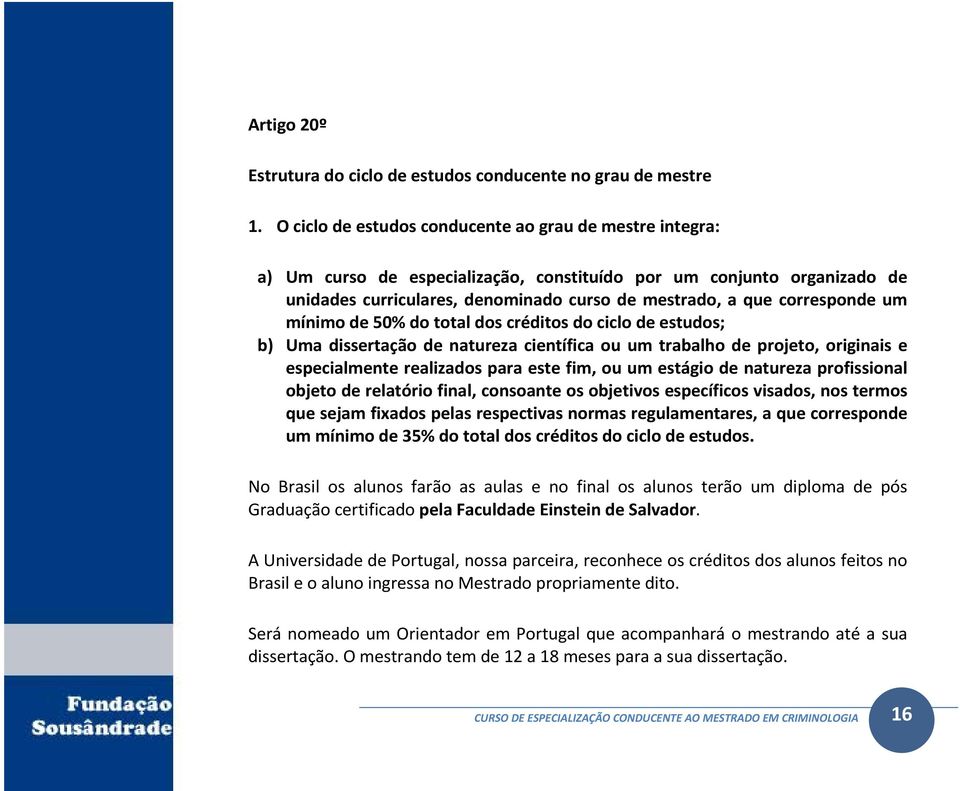 corresponde um mínimo de 50% do total dos créditos do ciclo de estudos; b) Uma dissertação de natureza científica ou um trabalho de projeto, originais e especialmente realizados para este fim, ou um