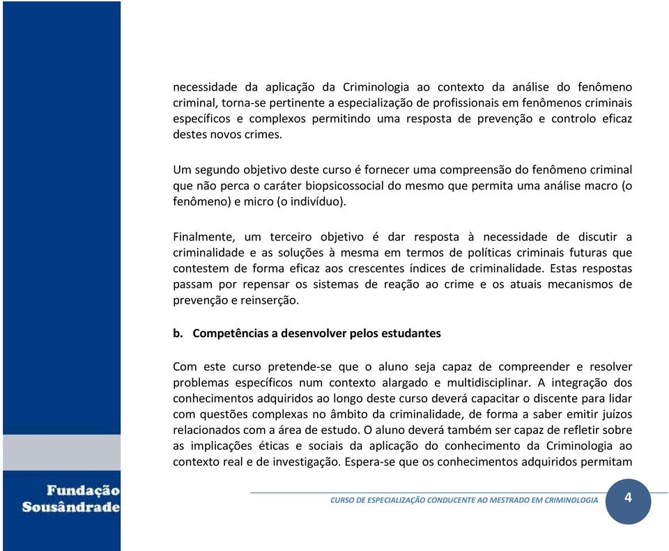 Um segundo objetivo deste curso é fornecer uma compreensão do fenômeno criminal que não perca o caráter biopsicossocial do mesmo que permita uma análise macro (o fenômeno) e micro (o indivíduo).