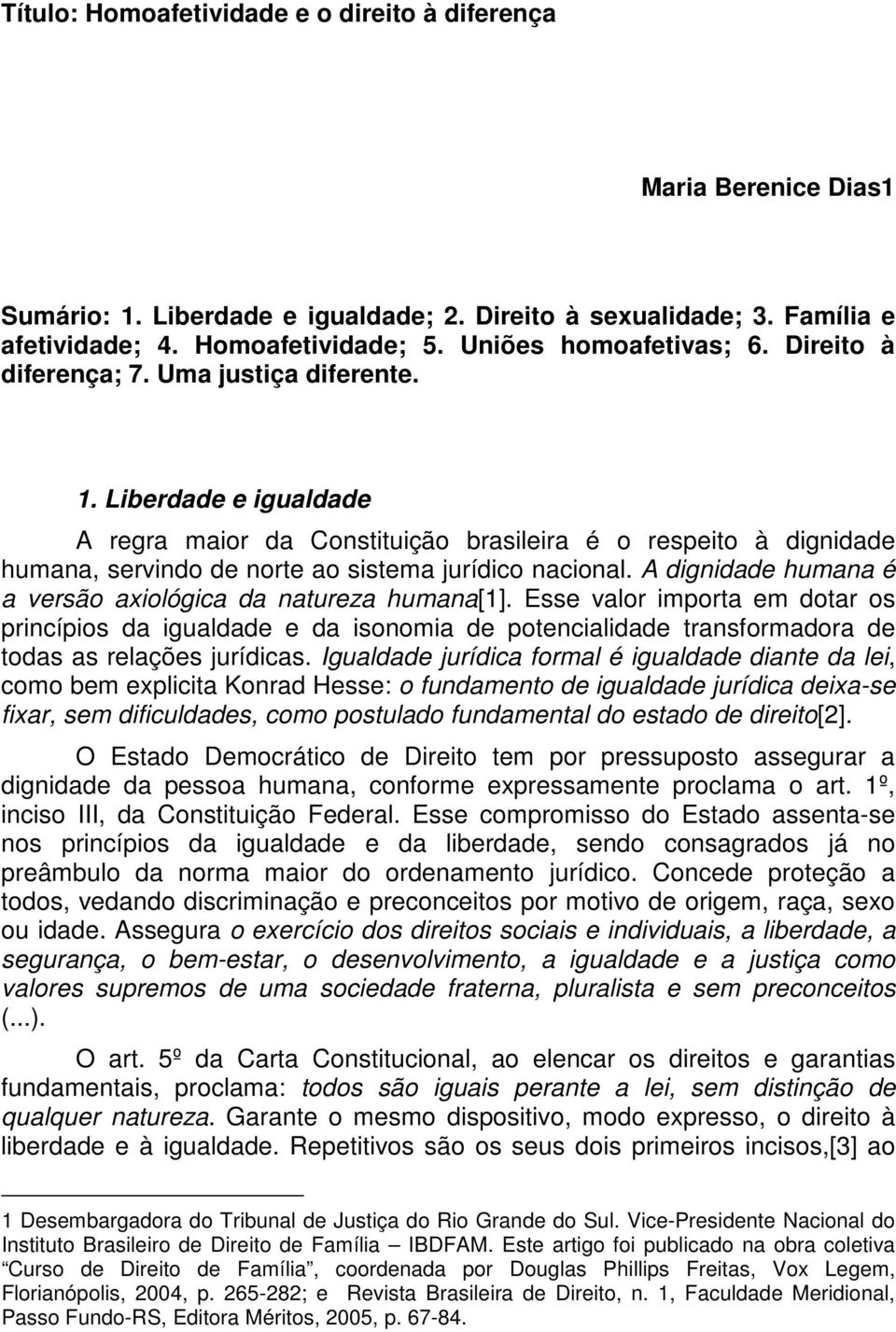 Liberdade e igualdade A regra maior da Constituição brasileira é o respeito à dignidade humana, servindo de norte ao sistema jurídico nacional.