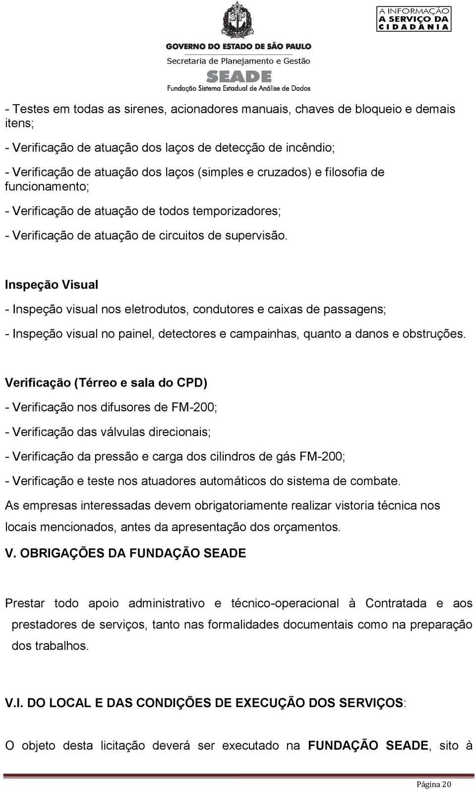 Inspeção Visual - Inspeção visual nos eletrodutos, condutores e caixas de passagens; - Inspeção visual no painel, detectores e campainhas, quanto a danos e obstruções.