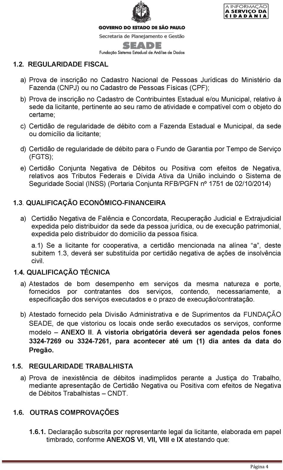 Estadual e Municipal, da sede ou domicílio da licitante; d) Certidão de regularidade de débito para o Fundo de Garantia por Tempo de Serviço (FGTS); e) Certidão Conjunta Negativa de Débitos ou