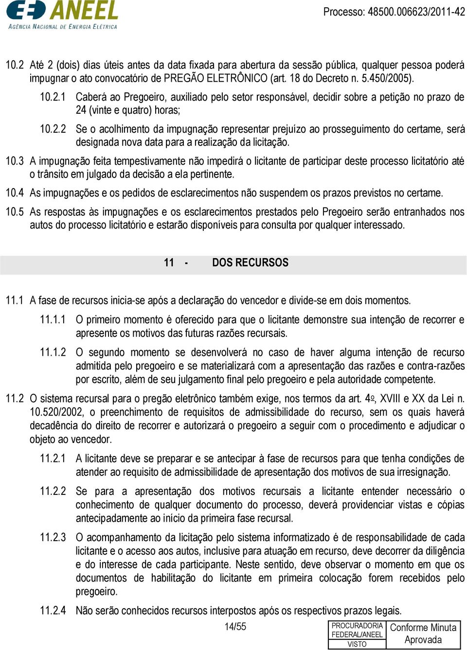 3 A impugnação feita tempestivamente não impedirá o licitante de participar deste processo licitatório até o trânsito em julgado da decisão a ela pertinente. 10.