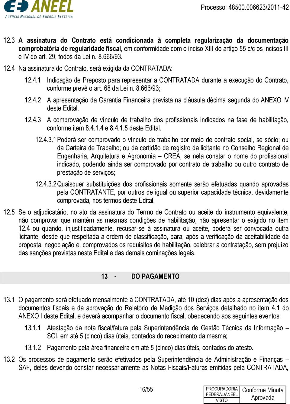 68 da Lei n. 8.666/93; 12.4.2 A apresentação da Garantia Financeira prevista na cláusula décima segunda do ANEXO IV deste Edital. 12.4.3 A comprovação de vínculo de trabalho dos profissionais indicados na fase de habilitação, conforme item 8.