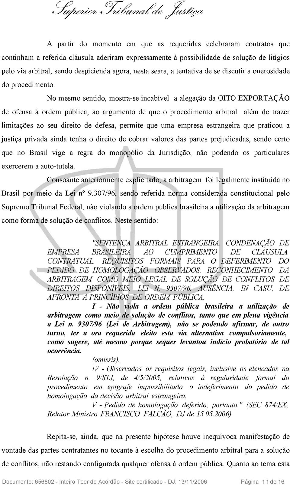 No mesmo sentido, mostra-se incabível a alegação da OITO EXPORTAÇÃO de ofensa à ordem pública, ao argumento de que o procedimento arbitral além de trazer limitações ao seu direito de defesa, permite