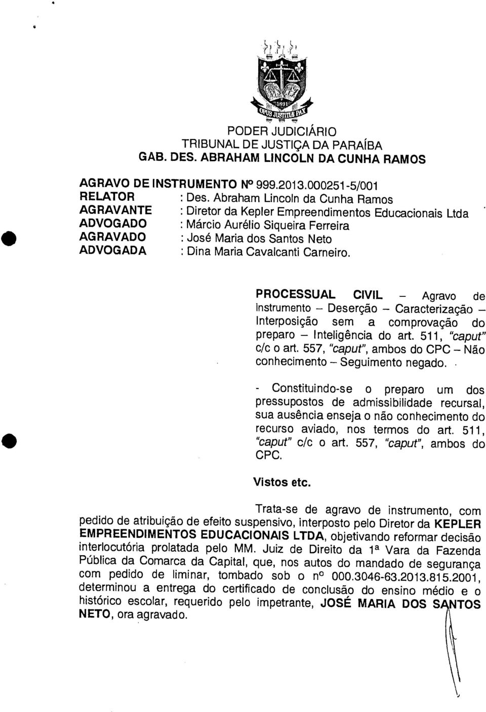 Cavalcanti Carneiro. PROCESSUAL CIVIL Agravo de instrumento Deserção Caracterização Interposição sem a comprovação do preparo Inteligência do art. 511, "caput" c/c o art.