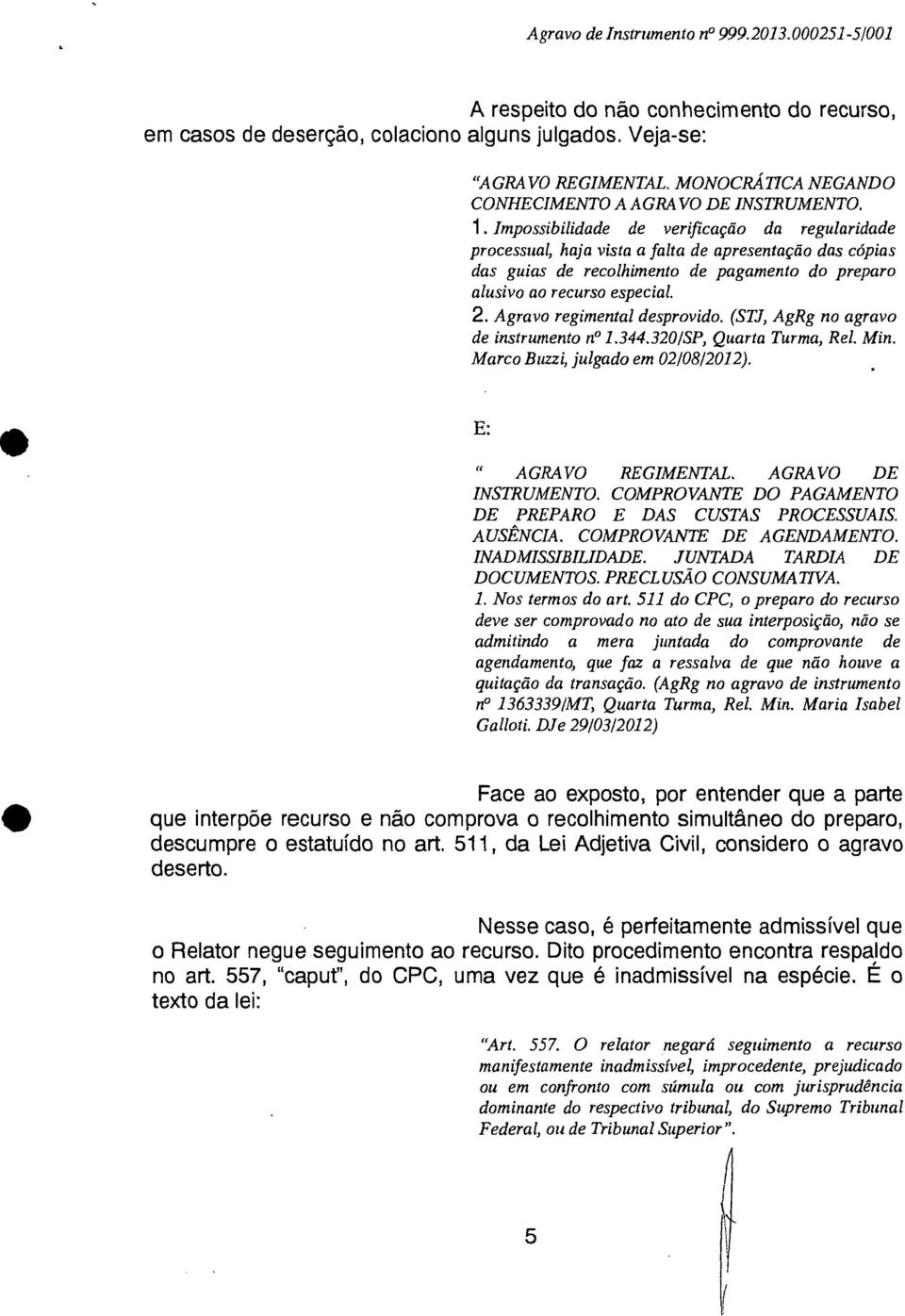 Impossibilidade de verificação da regularidade processual, haja vista a falta de apresentação das cópias das guias de recolhimento de pagamento do preparo alusivo ao recurso especial. 2.