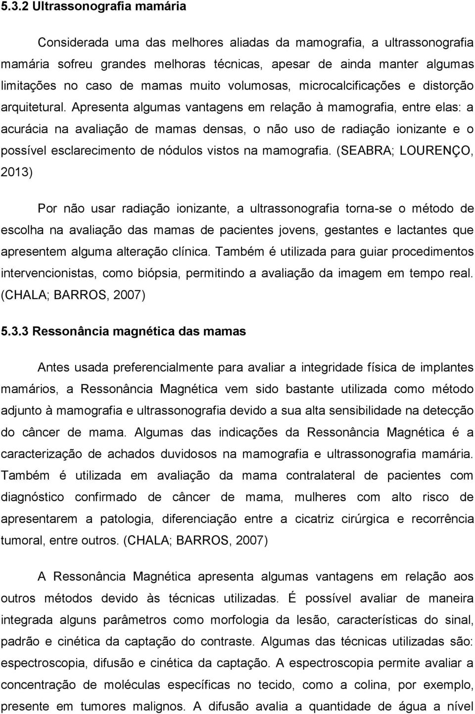 Apresenta algumas vantagens em relação à mamografia, entre elas: a acurácia na avaliação de mamas densas, o não uso de radiação ionizante e o possível esclarecimento de nódulos vistos na mamografia.