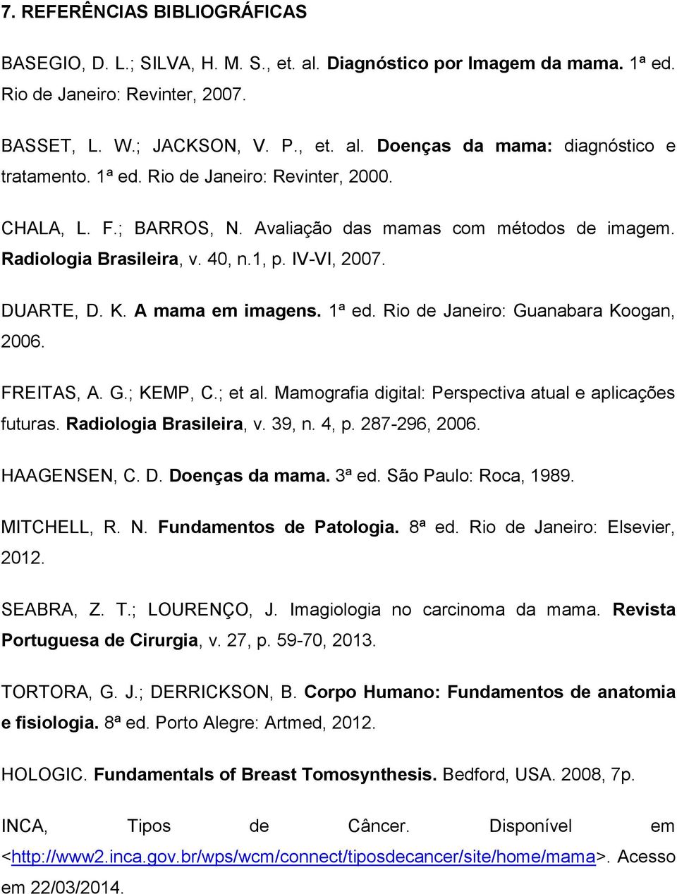 Rio de Janeiro: Guanabara Koogan, 2006. FREITAS, A. G.; KEMP, C.; et al. Mamografia digital: Perspectiva atual e aplicações futuras. Radiologia Brasileira, v. 39, n. 4, p. 287-296, 2006. HAAGENSEN, C.