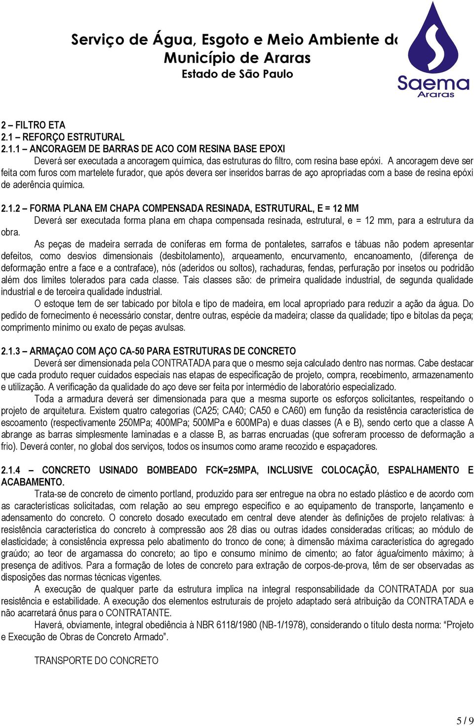 2 FORMA PLANA EM CHAPA COMPENSADA RESINADA, ESTRUTURAL, E = 12 MM Deverá ser executada forma plana em chapa compensada resinada, estrutural, e = 12 mm, para a estrutura da obra.