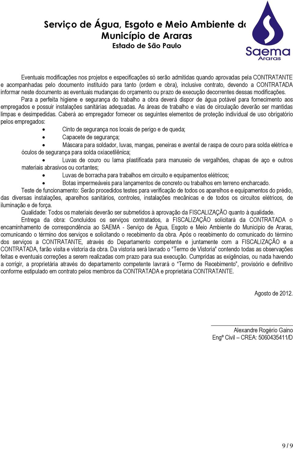 Para a perfeita higiene e segurança do trabalho a obra deverá dispor de água potável para fornecimento aos empregados e possuir instalações sanitárias adequadas.