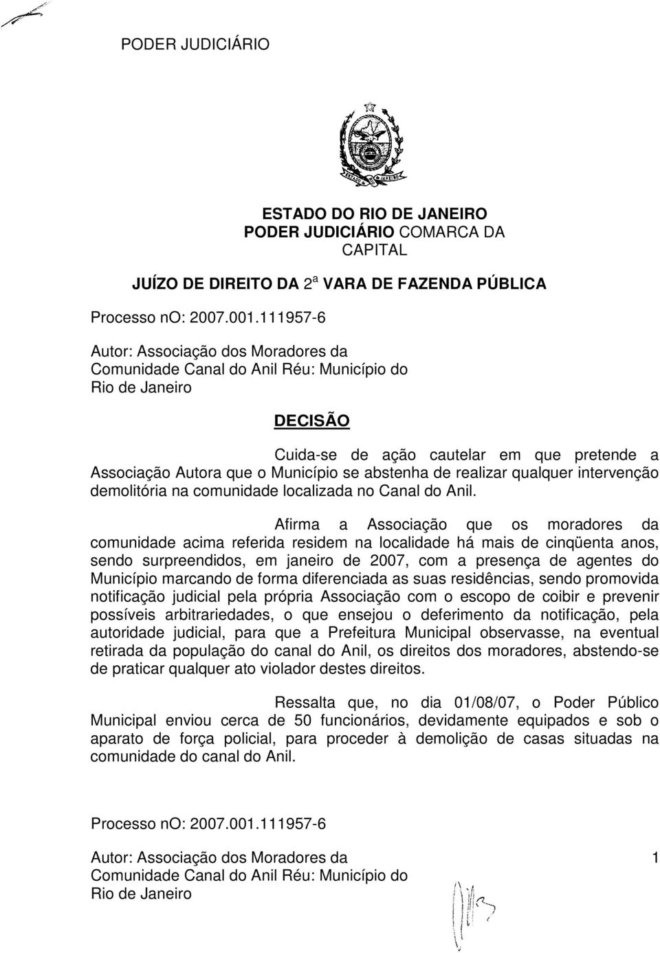 Afirma a Associação que os moradores da comunidade acima referida residem na localidade há mais de cinqüenta anos, sendo surpreendidos, em janeiro de 2007, com a presença de agentes do Município