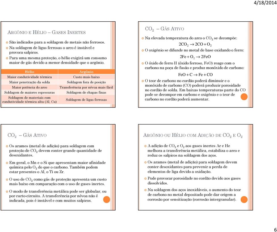 Hélio Maior condutividade térmica Maior penetração da solda Maior potência do arco Soldagem de maiores espessuras Soldagem de materiais com condutividade térmica alta (Al, Cu) Argônio Custo mais