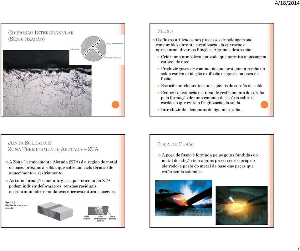 Escorificar elementos indesejáveis do cordão de solda. Reduzir a oxidação e a taxa de resfriamento do cordão pela formação de uma camada de escória sobre o cordão, o que evita a fragilização da solda.