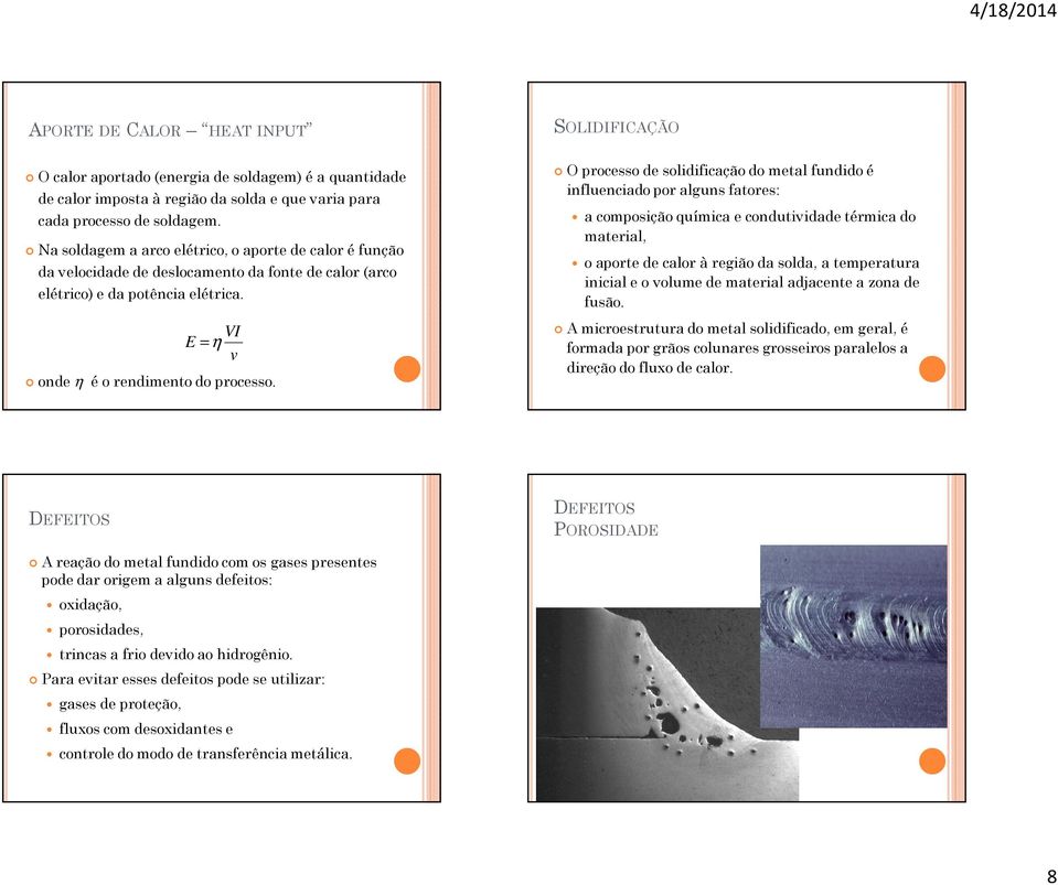 SOLIDIFICAÇÃO O processo de solidificação do metal fundido é influenciado por alguns fatores: a composição química e condutividade térmica do material, o aporte de calor à região da solda, a