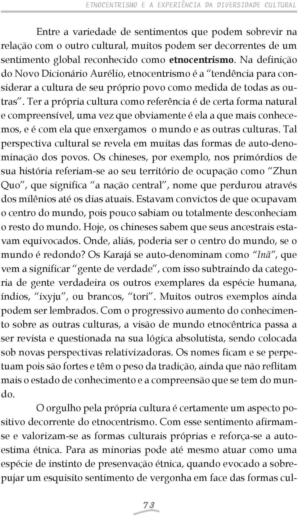 Ter a própria cultura como referência é de certa forma natural e compreensível, uma vez que obviamente é ela a que mais conhecemos, e é com ela que enxergamos o mundo e as outras culturas.