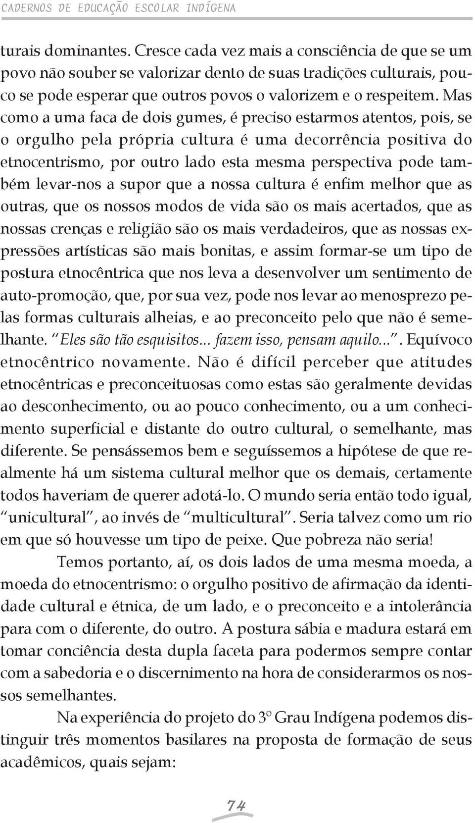 Mas como a uma faca de dois gumes, é preciso estarmos atentos, pois, se o orgulho pela própria cultura é uma decorrência positiva do etnocentrismo, por outro lado esta mesma perspectiva pode também