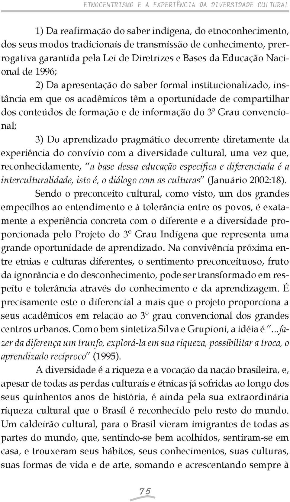 formação e de informação do 3º Grau convencional; 3) Do aprendizado pragmático decorrente diretamente da experiência do convívio com a diversidade cultural, uma vez que, reconhecidamente, a base