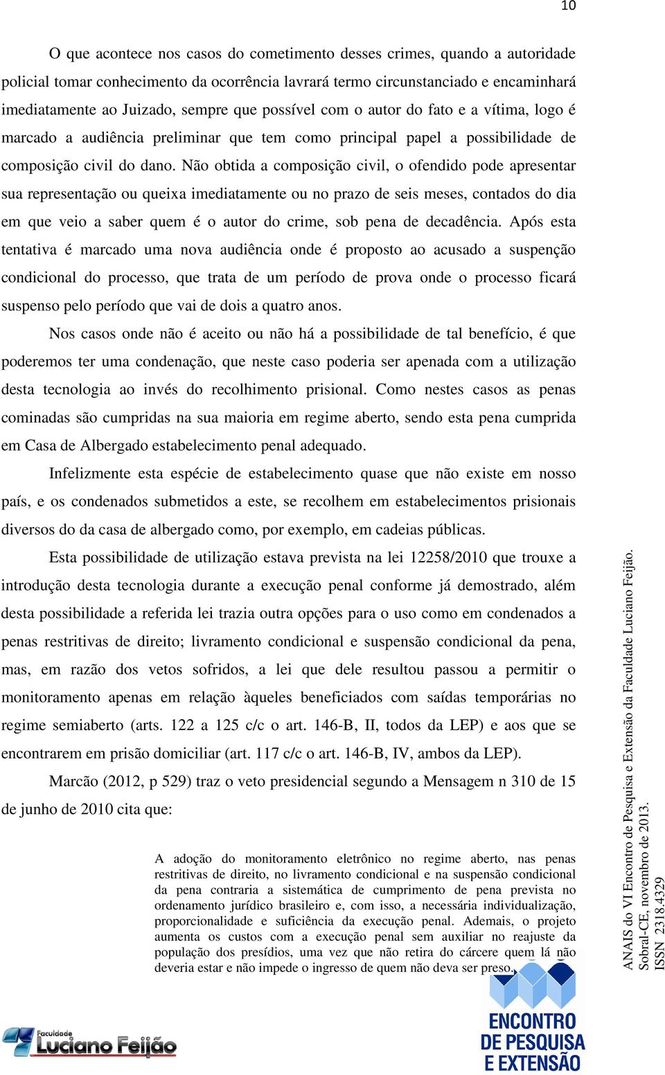 Não obtida a composição civil, o ofendido pode apresentar sua representação ou queixa imediatamente ou no prazo de seis meses, contados do dia em que veio a saber quem é o autor do crime, sob pena de