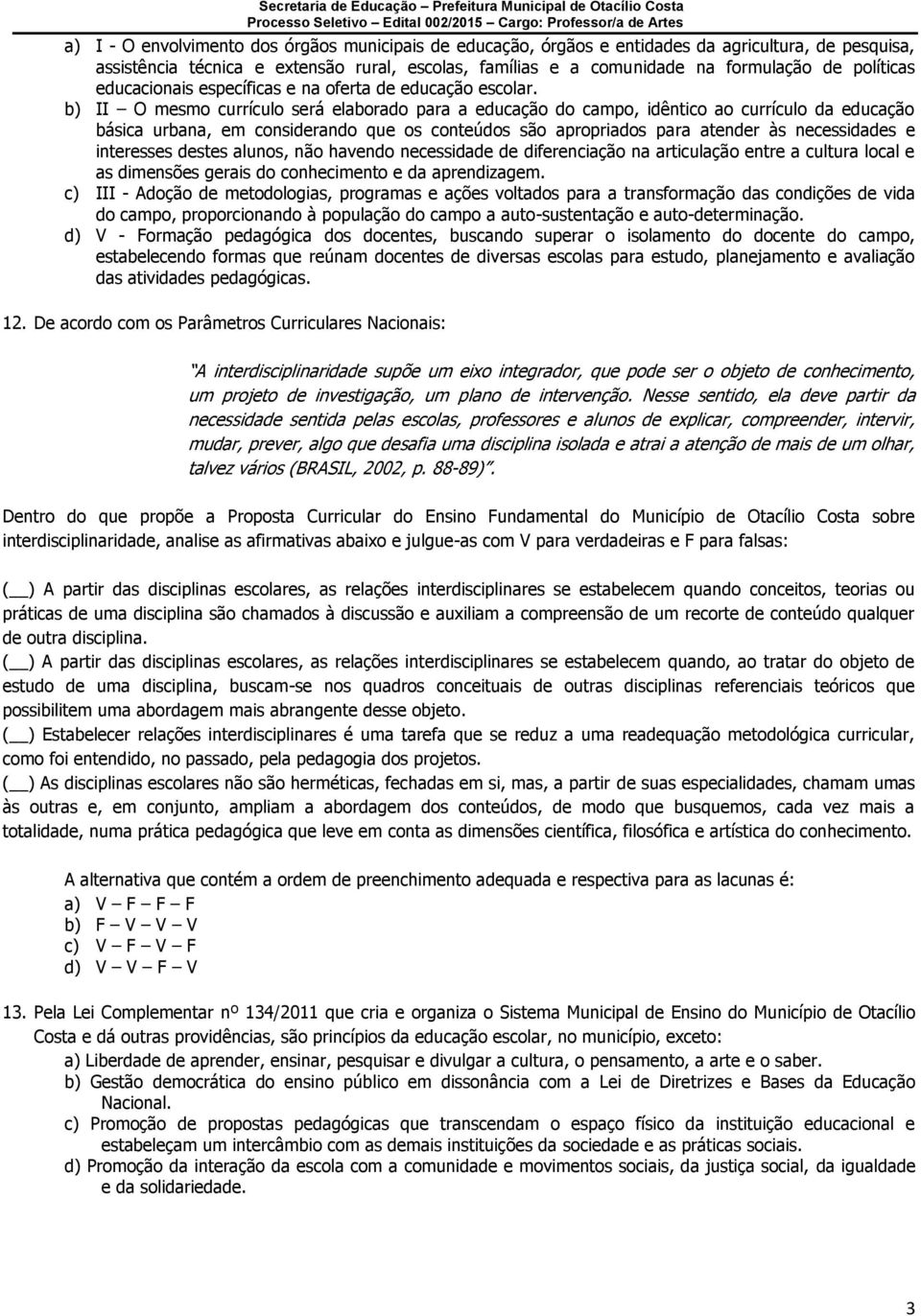 b) II O mesmo currículo será elaborado para a educação do campo, idêntico ao currículo da educação básica urbana, em considerando que os conteúdos são apropriados para atender às necessidades e