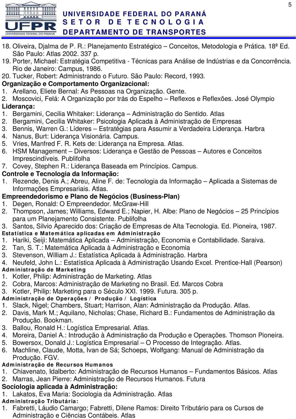 Organização e Comportamento Organizacional: 1. Arellano, Eliete Bernal: As Pessoas na Organização. Gente. 2. Moscovici, Felá: A Organização por trás do Espelho Reflexos e Reflexões.