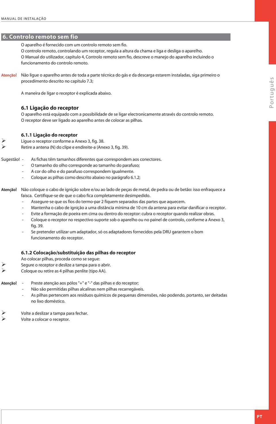 Não ligue o aparelho antes de toda a parte técnica do gás e da descarga estarem instaladas, siga primeiro o procedimento descrito no capítulo 7.3; maneira de ligar o receptor é explicada abaixo. 6.