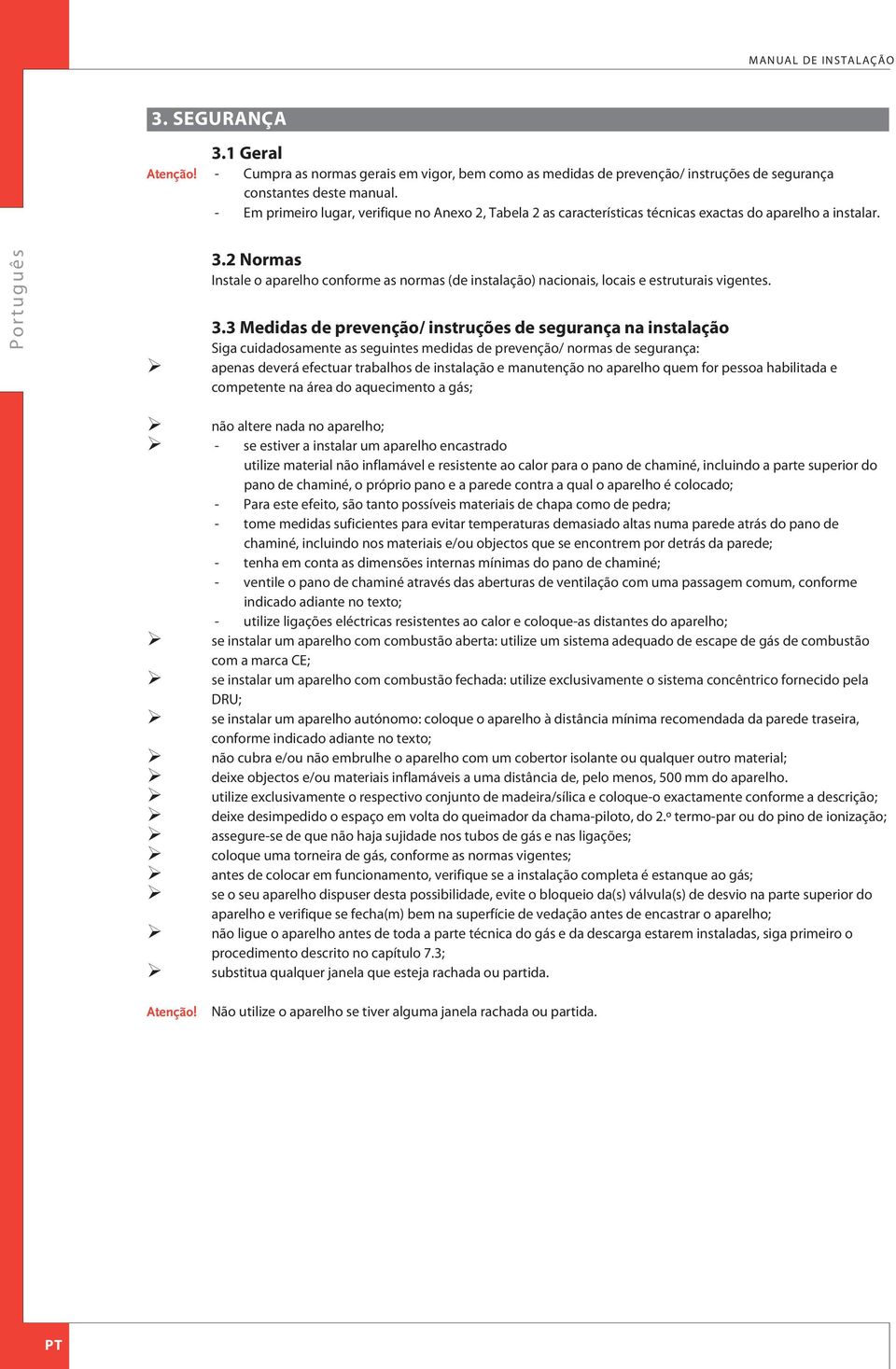 2 Normas Instale o aparelho conforme as normas (de instalação) nacionais, locais e estruturais vigentes. 3.