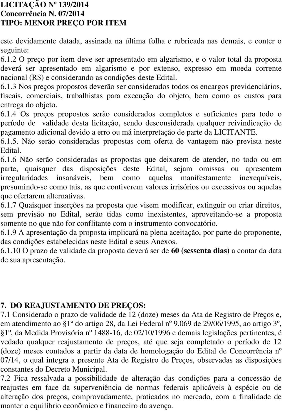 proposta deverá ser apresentado em algarismo e por extenso, expresso em moeda corrente nacional (R$) e considerando as condições deste Edital. 6.1.