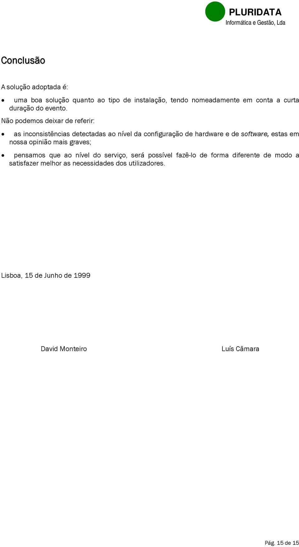 Não podemos deixar de referir: as inconsistências detectadas ao nível da configuração de hardware e de software, estas em