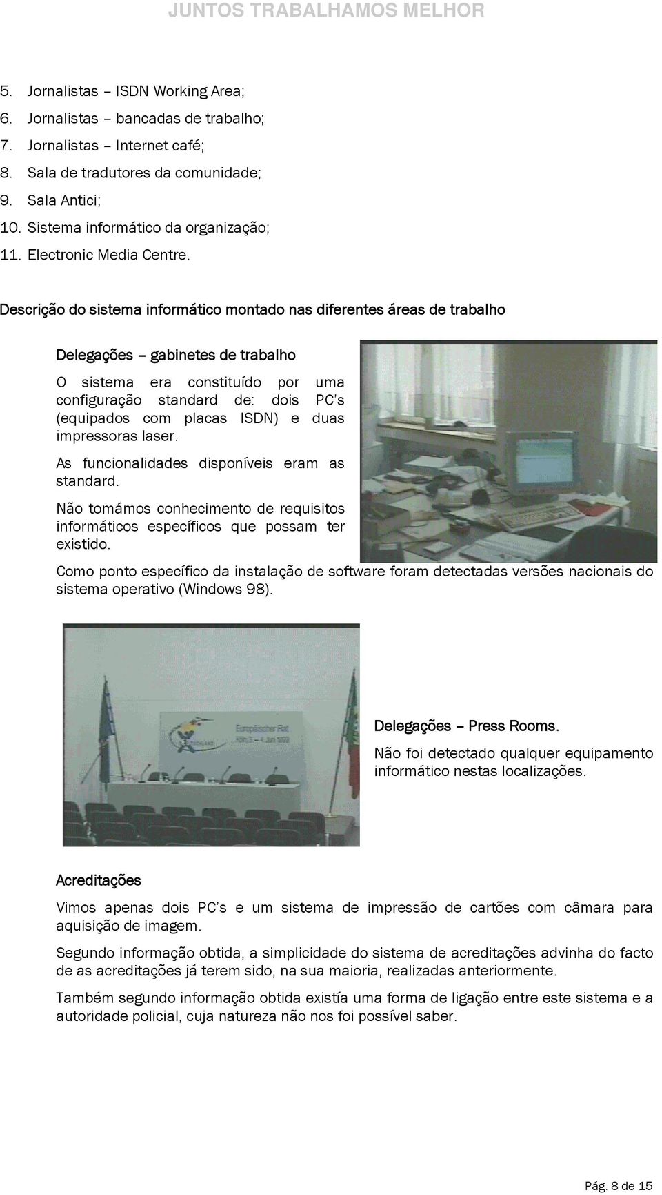 Descrição do sistema informático montado nas diferentes áreas de trabalho Delegações gabinetes de trabalho O sistema era constituído por uma configuração standard de: dois s (equipados com placas