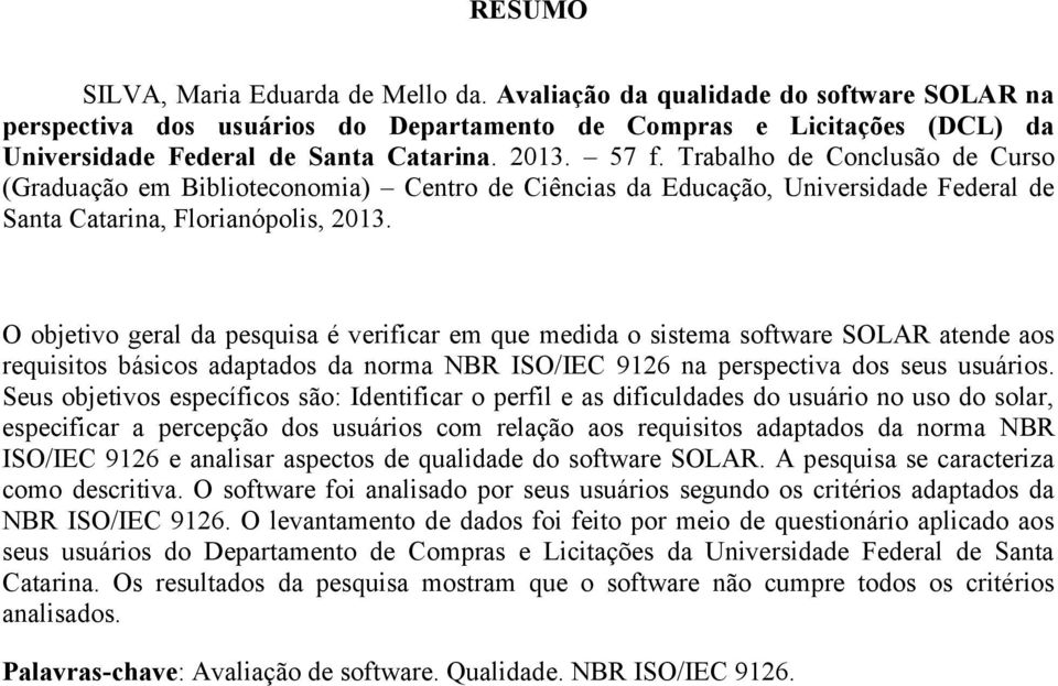 O objetivo geral da pesquisa é verificar em que medida o sistema software SOLAR atende aos requisitos básicos adaptados da norma NBR ISO/IEC 9126 na perspectiva dos seus usuários.