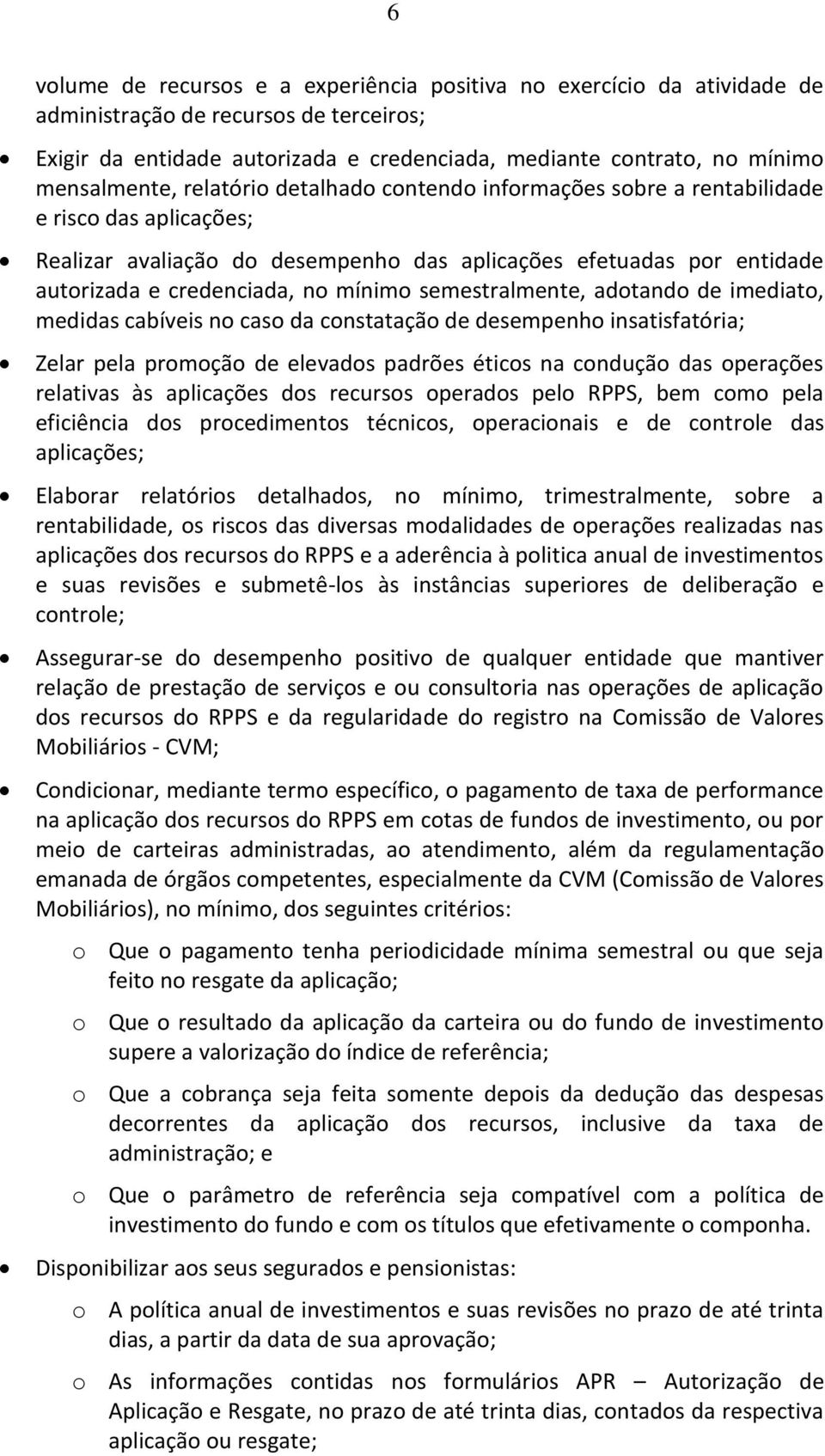 mínimo semestralmente, adotando de imediato, medidas cabíveis no caso da constatação de desempenho insatisfatória; Zelar pela promoção de elevados padrões éticos na condução das operações relativas