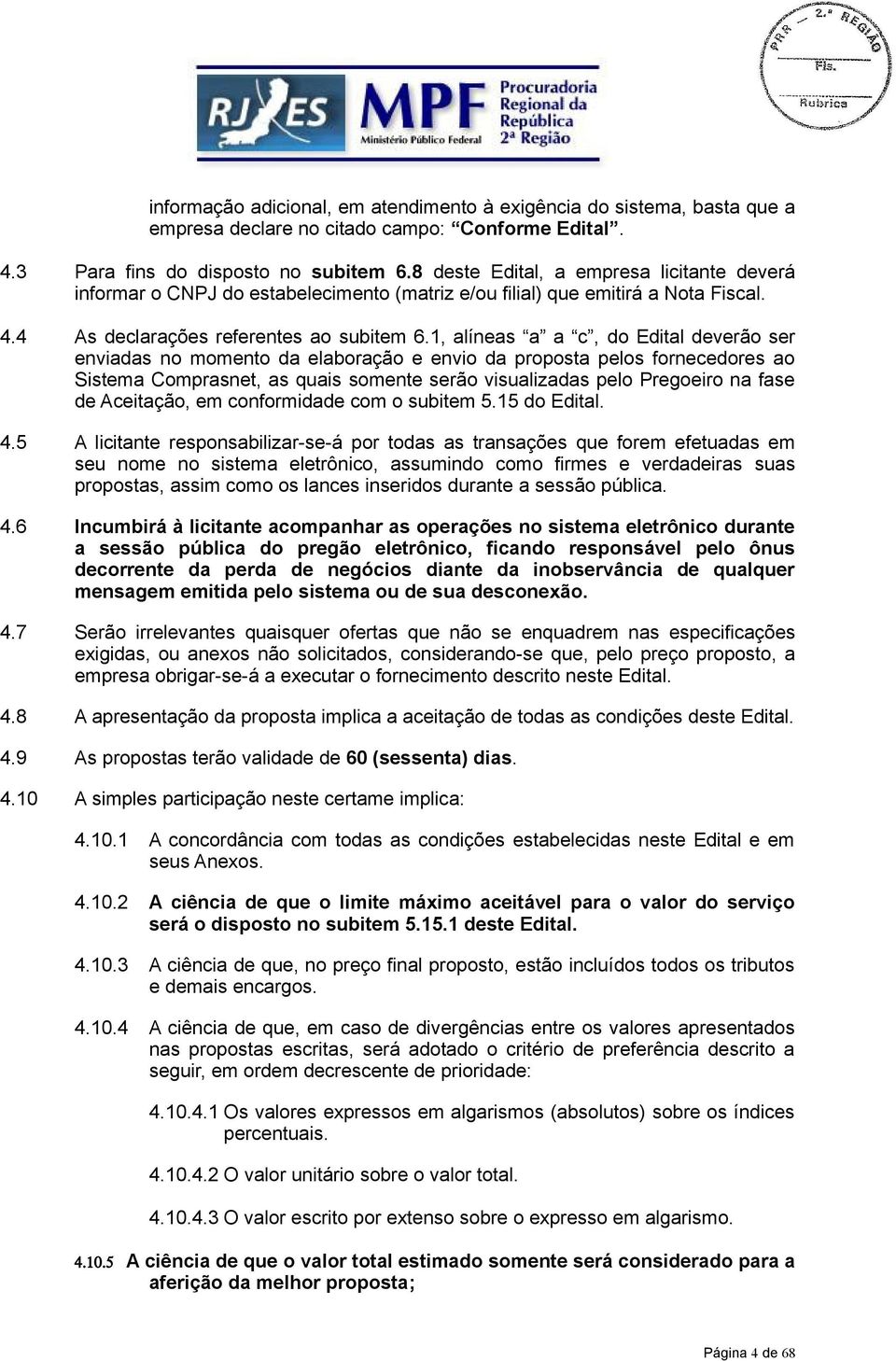 1, alíneas a a c, do Edital deverão ser enviadas no momento da elaboração e envio da proposta pelos fornecedores ao Sistema Comprasnet, as quais somente serão visualizadas pelo Pregoeiro na fase de